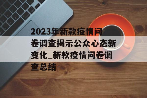 2023年新款疫情问卷调查揭示公众心态新变化_新款疫情问卷调查总结